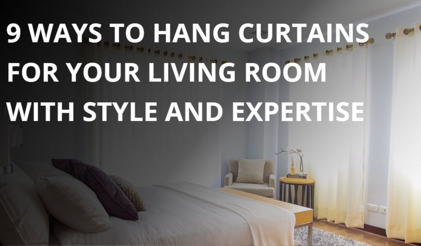9 Ways to Hang Curtains for Your Living Room with Style and Expertise