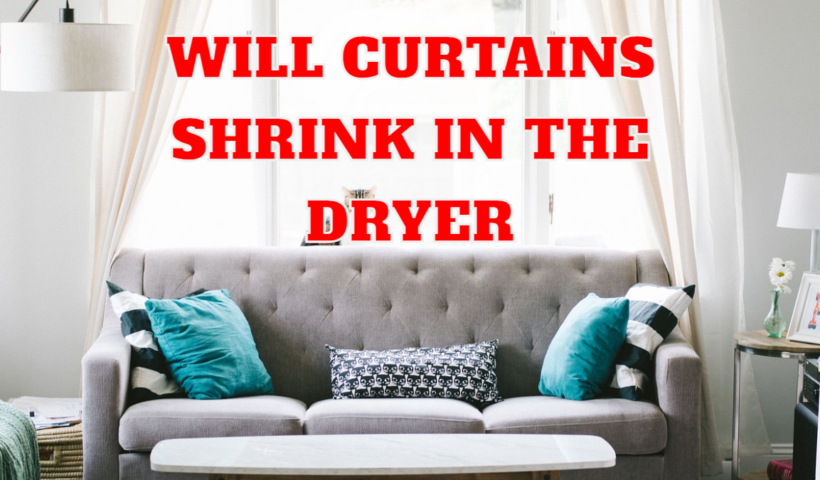 Will Curtains Shrink in the Dryer: Unraveling the Truth